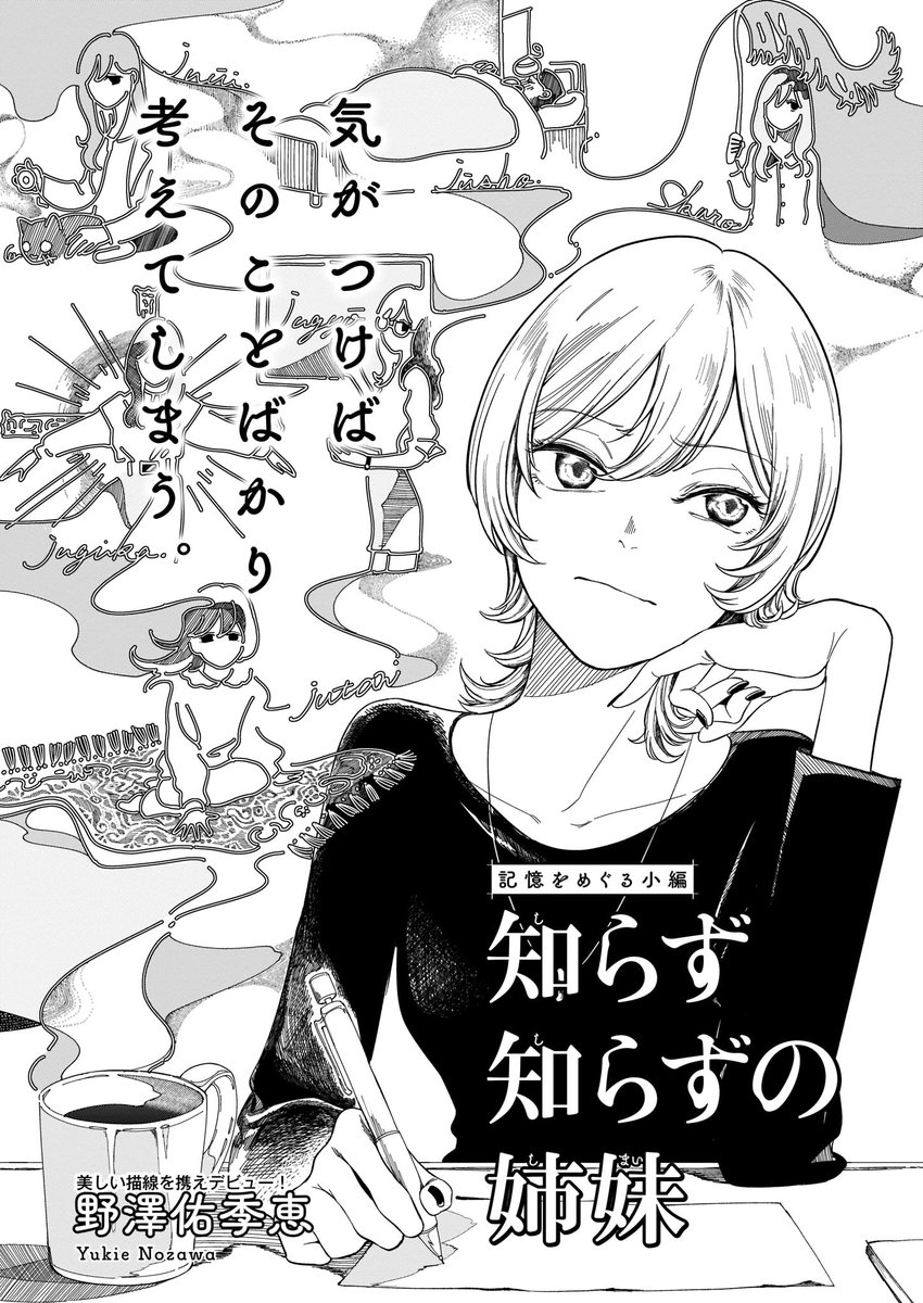 [06/20]
「知らず知らずの姉妹」野澤佑季恵(のざわ・ゆきえ)/ど忘れしてしまった、大切にしていたはずの言葉。思い出すには、いけすかない姉(職業・文筆家)に頼るしかないのか……?
愉快な連想が、ギクシャクした姉妹の関係を解きほぐしていく。清涼な読み味のデビュー作をお届けします。 