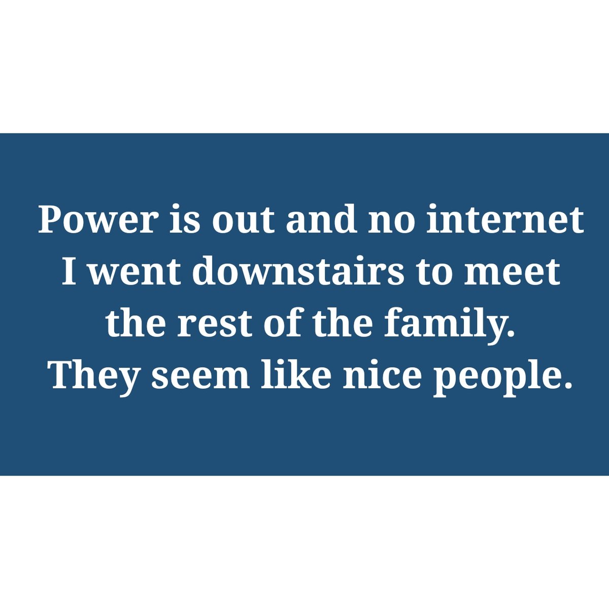 Power is out and no internet. I went downstairs to meet the rest of the family. They seem like nice people... #family #priorities #workaholic #grateful