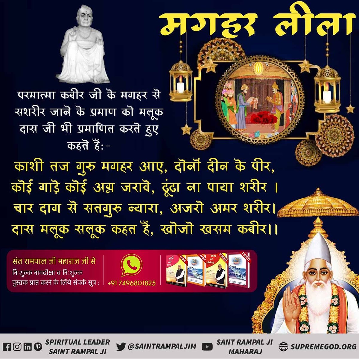 #कबीरपरमात्मा_की_मगहरलीला
मलूक दास जी महाराज  परमेश्वर की यह महिमा गाई है-
काशी तज गुरु मगहर गए, दोऊ दीन के पीर ||
कोई गाड़ै कोई अग्नि जलावै, नेक न धरते धीर |
चार दाग से सतगुरु न्यारा, अजरो अमर शरीर ||