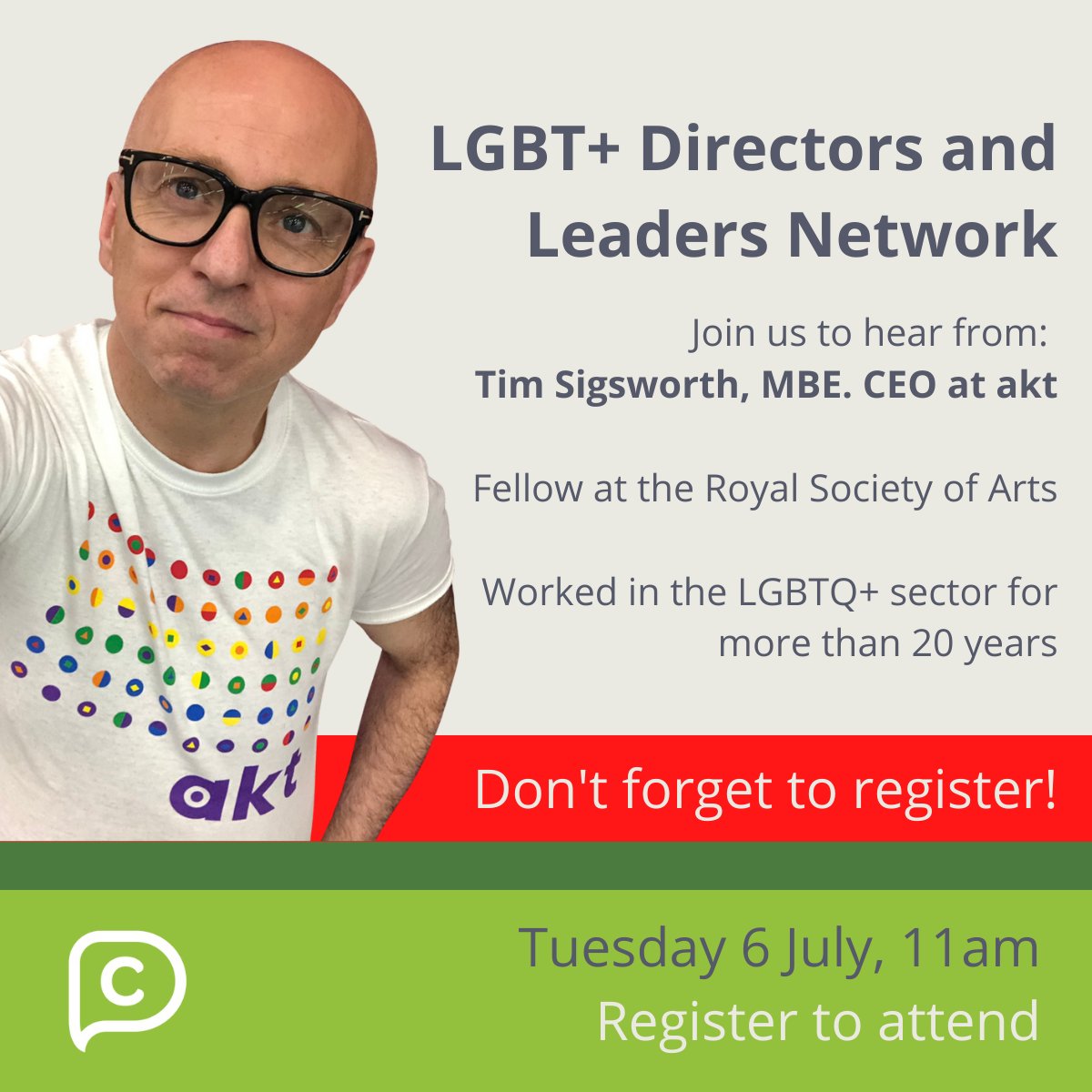 LGBT+ Directors and Leaders Network. Join us to hear from Tim Sigsworth, MBE. CEO at akt. Fellow at the Royal Society of Arts. Worked in the LGBTQ+ sector for more than 20 years. Don't forget to register!