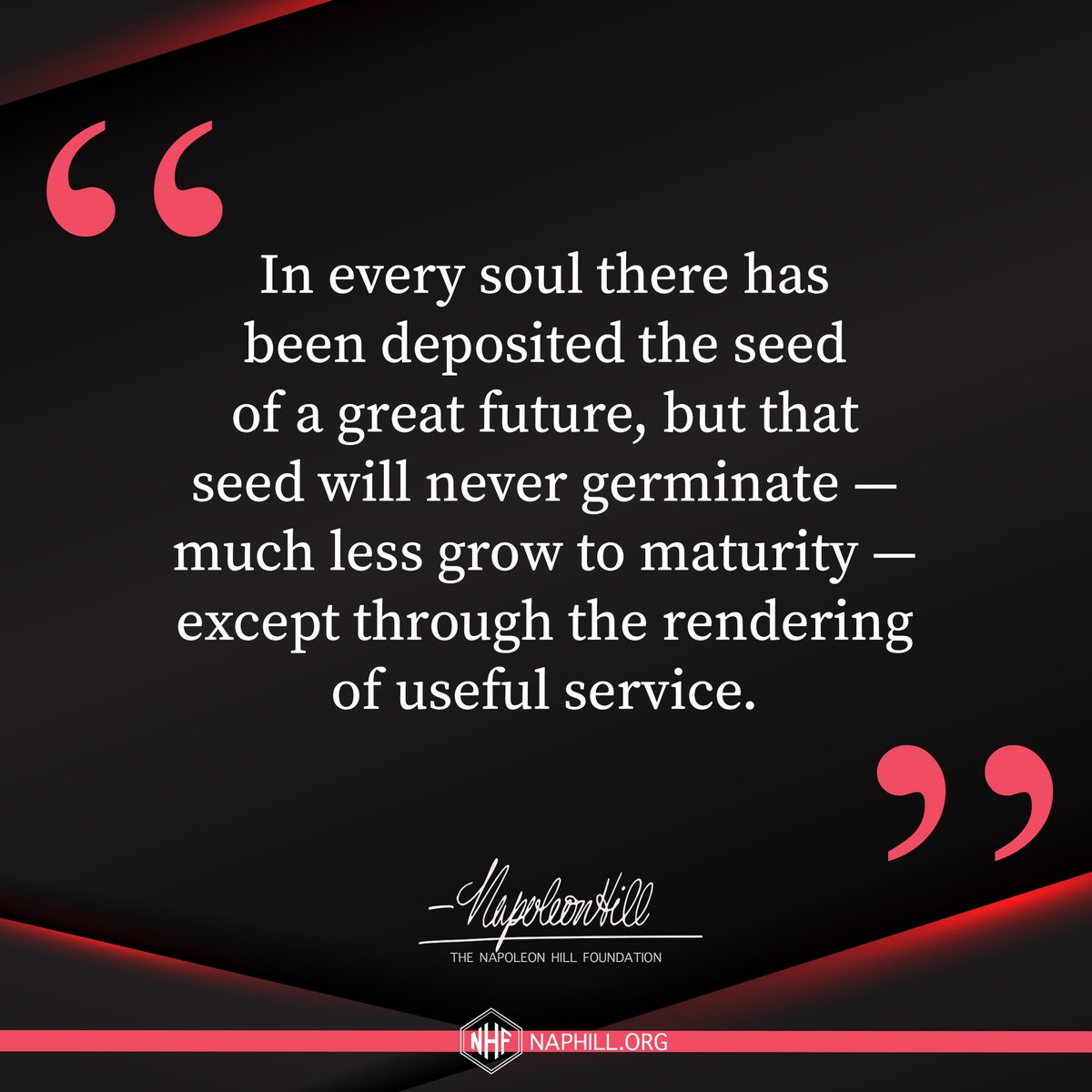 NapoleonHillFdn's tweet photo. In every soul there has been deposited the seed of a great future, but that seed will never germinate — much less grow to maturity — except through the rendering of useful service.
#NapoleonHill #ThinkandGrowRich #Mindset #Goals #PMA #UsefulService #Attitude https://t.co/cNlf3cqXgG