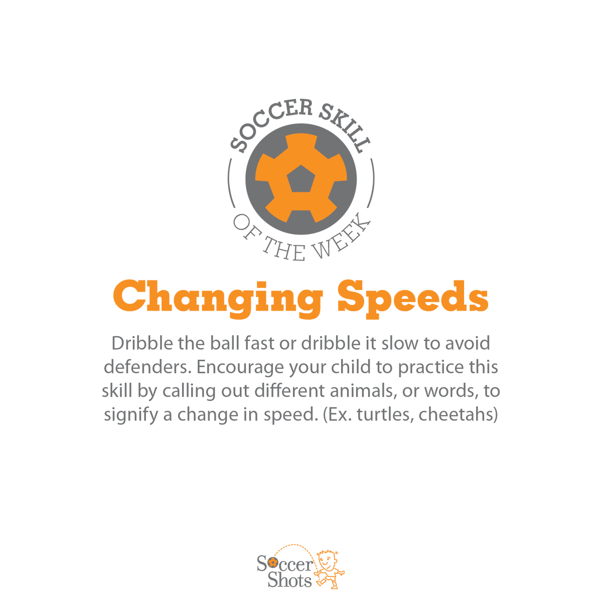 Your child can review their soccer skills at home! Help your child practice changing speeds by calling out different animals to signify a change in speed.
