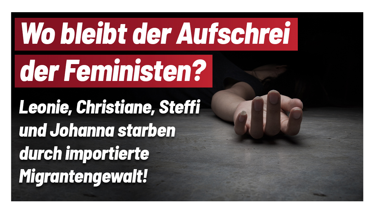 Steffi, Johanna, Christiane und Leonie wurden durch Migranten auf brutalste Weise ermordet.

⁉️ Wann können wir mit den feministischen Kampagnen gegen die brutale importierte Gewalt gegen Frauen rechnen? 

⁉️ Oder sind Vorstandsposten und kostenlose Verhütungsmittel wichtiger?