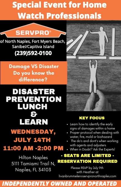 -Disaster Prevention Lunch &amp; Learn-
Wednesday, July 14th: 11:00am - 2:00pm

Seats are Limited &amp; Reservation is Required. Please RSVP by July 9th with Heather at hvanbrummelen@servpronorthnaples.com