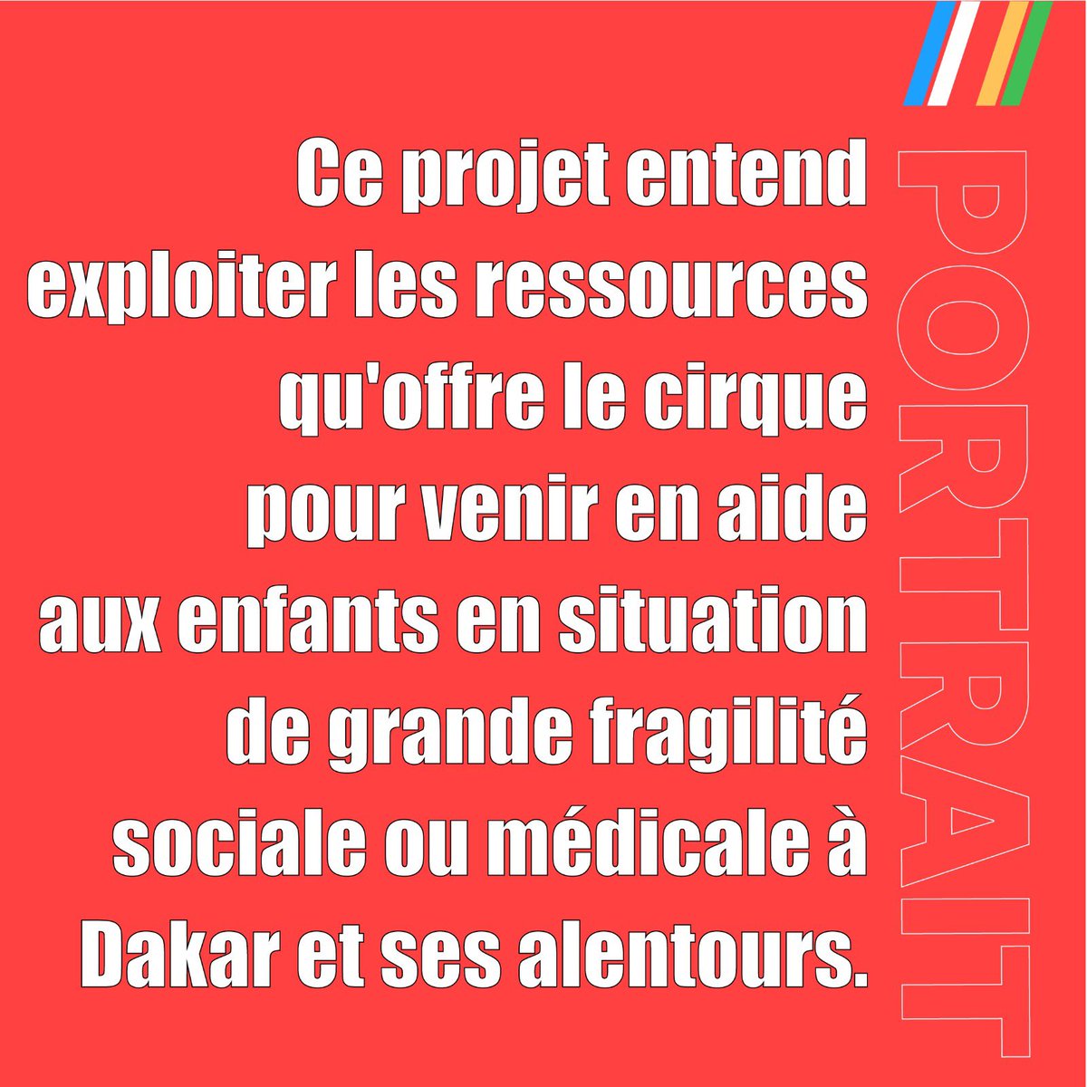 Considérant le cirque à la fois comme un art et une thérapie, ce projet de « cirque social » souhaite apporter un soutien psychosocial aux enfants en situation de grande fragilité à Dakar et ses alentours.