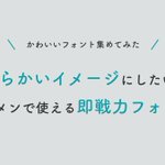 フォントを変えるだけで印象がガラリと変わる!やわらかいイメージ にしたい時に使えるフォント3選!
