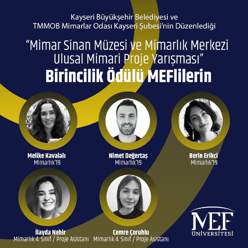 Kayseri Büyükşehir Belediyesi ve TMMOB Mimarlar Odası Kayseri Şubesi’nin düzenlediği 

“Mimar Sinan Müzesi ve Mimarlık Merkezi Ulusal Mimari Proje Yarışması” Birincilik Ödülü 

MEF 2019 Mimarlık Mezunlarımızla, Mimarlık 4. Sınıf’ta okuyan öğrencilerimizden oluşan ekibin oldu.