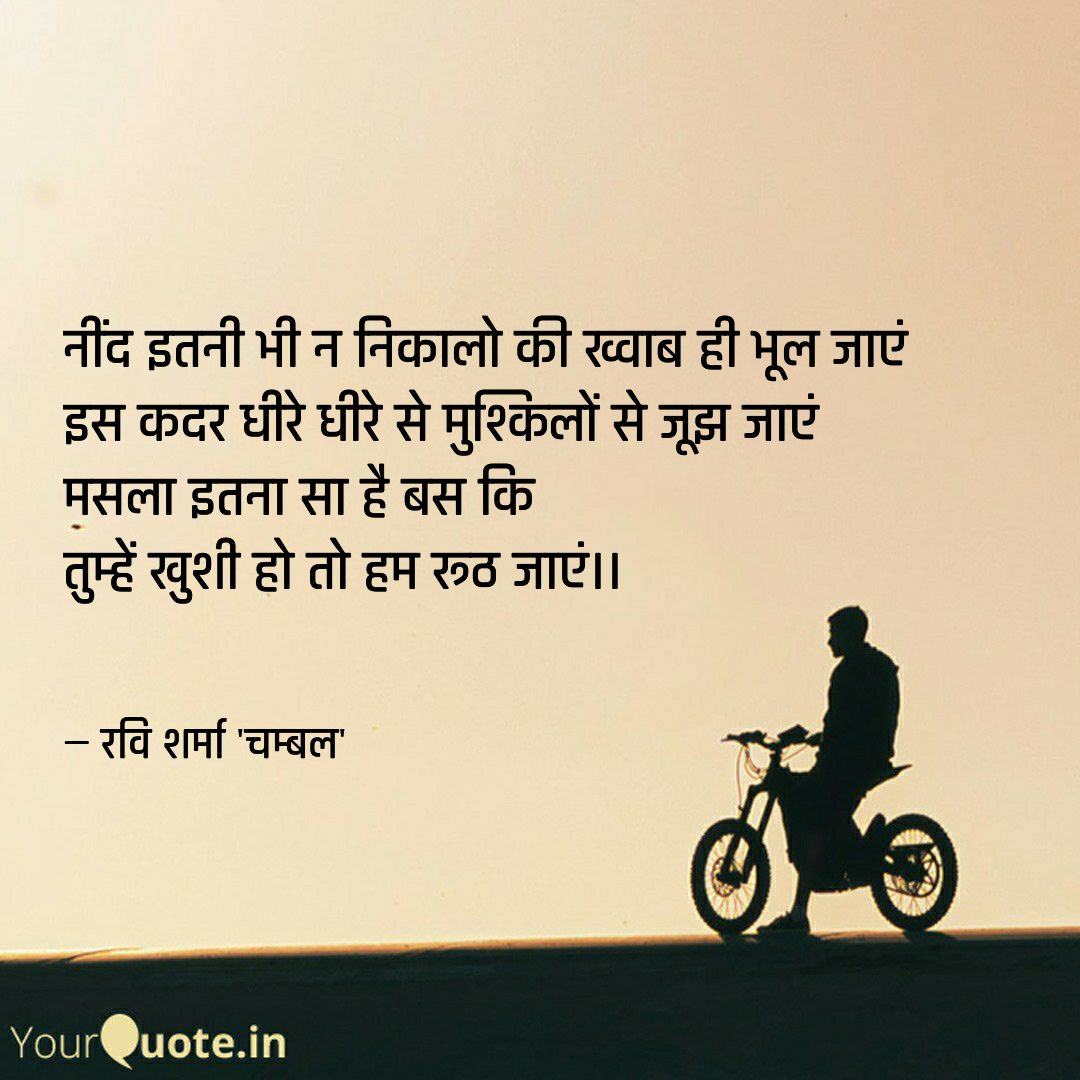नींद इतनी भी न निकालो की ख्वाब ही भूल जाएं 
इस कदर धीरे धीरे से मुश्किलों से जूझ जाएं 
मसला इतना सा है बस कि
तुम्हें खुशी हो तो हम रूठ जाएं।।

#रविशर्मा  #रविशर्माचम्बल 
 
Read my thoughts on <a href="/YourQuoteApp/">YourQuote: India's Largest Writing App</a> at yourquote.in/ravi-sharma-bl…
