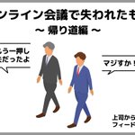 オンライン会議になって…人間関係のいいところが失われてしまったのかもしれない!？