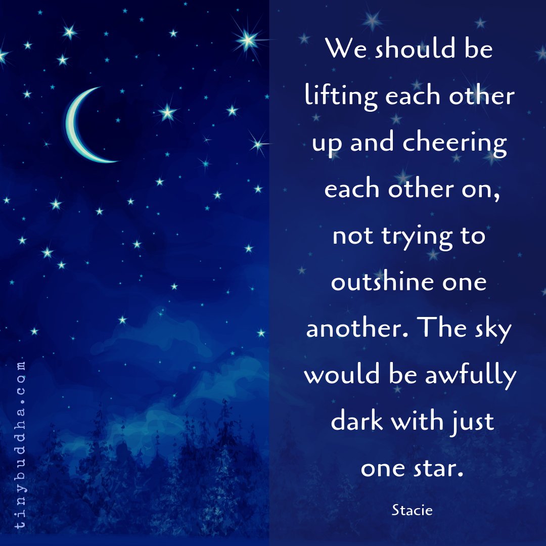 tinybuddha's tweet image. "We should be lifting each other up and cheering each other on, not trying to outshine one another. The sky would be awfully dark with just one star." ~Stacie