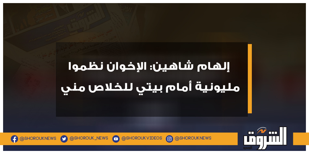 الشروق فيديو.. إلهام شاهين الإخوان نظموا مليونية أمام بيتي للخلاص مني إلهام شاهين