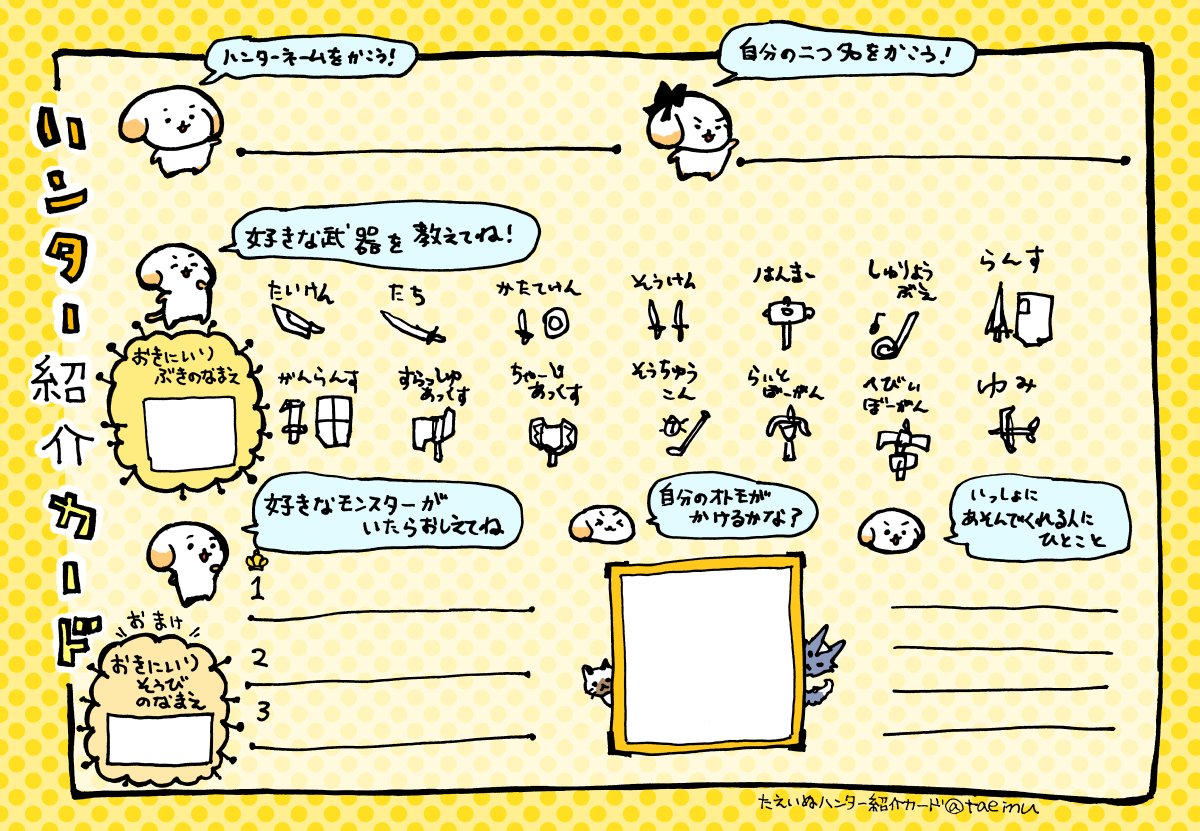 自分みたいなプレイヤーでも記入できる、たえいぬ版モンハンライズ用ハンター紹介カードを作っていた。
2枚目は記入例。
ちびっこハンターさんにも抵抗なく描けるといいなーとか思って作りました。大人は精神年齢11歳以下推奨。 