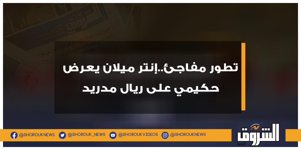 الشروق تطور مفاجئ..إنتر ميلان يعرض حكيمي على ريال مدريد إنتر ميلان