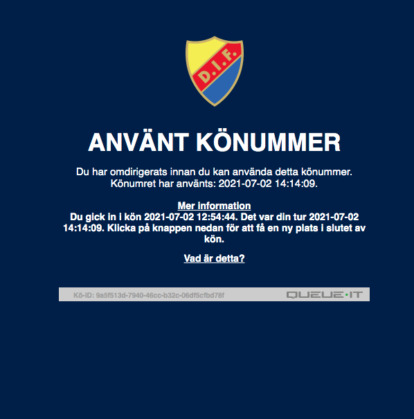 Har inte fått genom min bokning men nu är mitt könummer använt. "klicka på knappen... få en ny plats"-knappen finns inte på sidan. Toppensystem <a href="/DIF_Fotboll/">Djurgården Fotboll</a>