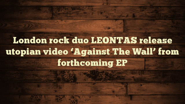 London rock duo #LEONTAS release utopian video 'Against The Wall' from forthcoming EP - bit.ly/3qGcoXO #PressRelease