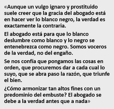 chemadepablo's tweet photo. "Aunque se suele creer que la gracia del abogado está en hacer ver lo blanco negro, la verdad es la contraria.
El abogado está para que lo blanco deslumbre como blanco y lo negro se entenebrezca como negro. Somos voceros de la verdad, no del engaño"

Ossorio (El Alma de la Toga) https://t.co/ar8egiPkUo