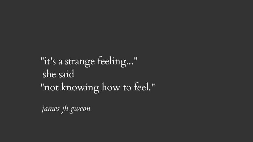 it’s truly a strange feeling..