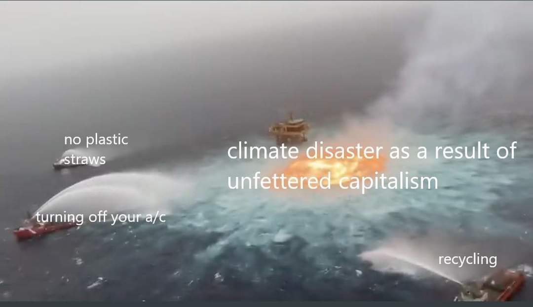 A meme that compares the gigantic climate disaster as a result of unfettered capitalism compared to the tiny efforts of no plastic straws, turning off your AC, and recycling.