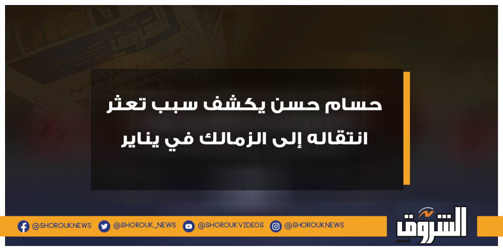 الشروق حسام حسن يكشف سبب تعثر انتقاله إلى الزمالك في يناير حسام حسن