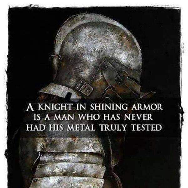 "A knight in shining armour is a man who has never had his metal truly tested."