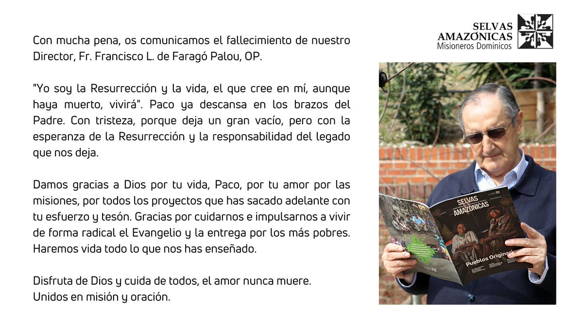 Con mucha pena, os comunicamos el fallecimiento de nuestro Director, Fr. Francisco L. de Faragó Palou, OP.

Haremos vida todo lo que nos has enseñado. 

Disfruta de Dios y cuida de todos, el amor nunca muere. Unidos en misión y oración.

#SelvasAmazónicas #MisionerosDominicos