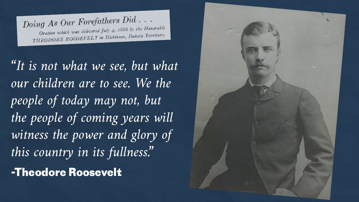 As we reflect upon and celebrate our nation this week, T.R.'s words ring strong.

On July 4th, 1886, a 27-year-old Theodore Roosevelt delivered his first major speech to a Dickinson, ND crowd, describing the work of citizenship as building a better world for future generations.