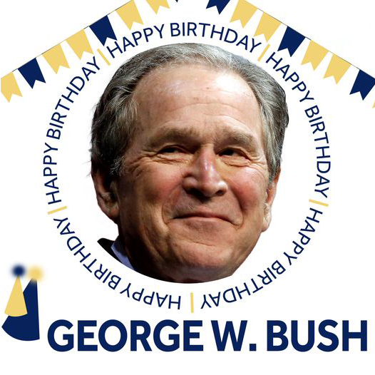 HAPPY BIRTHDAY   Former President George W. Bush is celebrating his 75th Birthday today. 