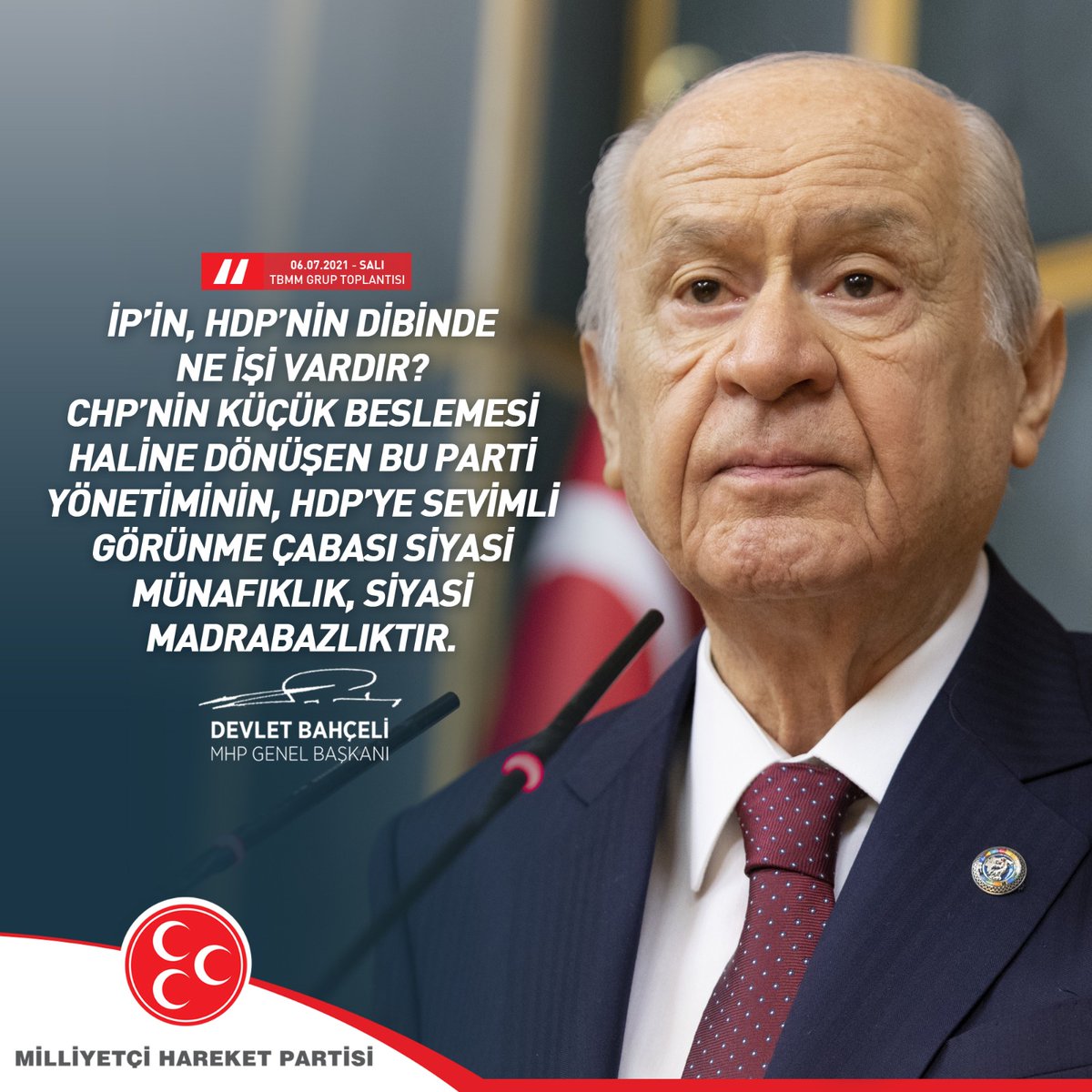 İP’in, HDP’nin dibinde ne işi vardır?
CHP’nin küçük beslemesi haline dönüşen bu parti yönetiminin, HDP’ye sevimli görünme çabası siyasi münafıklık, siyasi madrabazlıktır.

MHP Genel Başkanı
Devlet BAHÇELİ