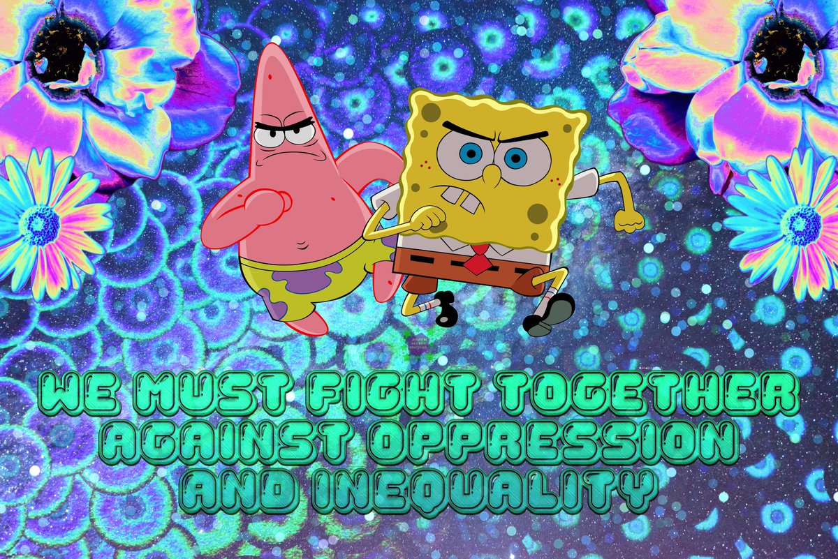 Image description: The image background is an abstract blue disc design with 2 purple and blue flowers on the left and right upper corners. Spongebob and Patrick are running towards the viewer in the center of the image looking determined. The image text is blue-green and reads "we must fight together against oppression and inequality."