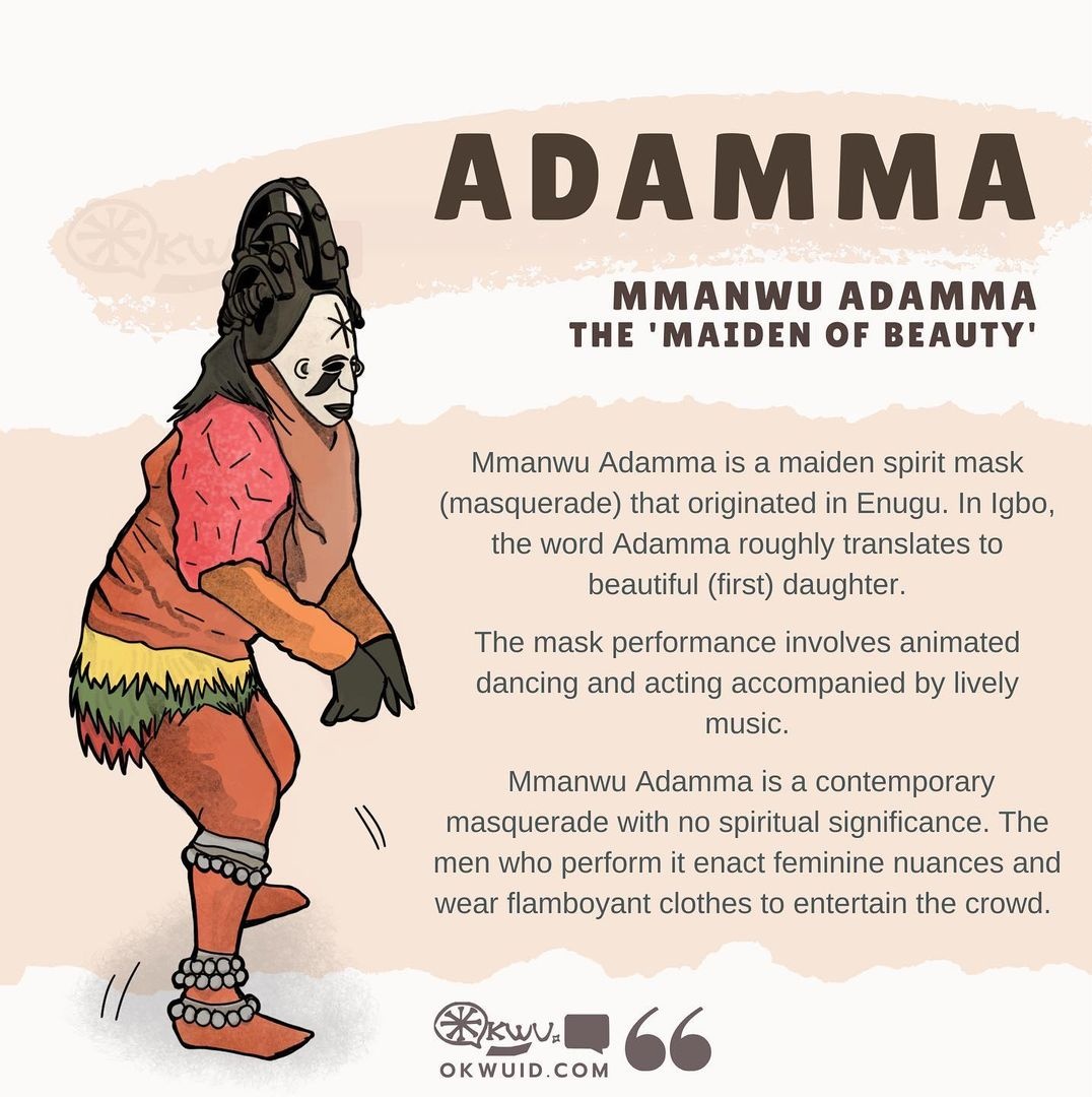 ADAMMA (The Maiden Of Beauty) Adamma is a contemporary masquerade that represents beauty and maidenhood. It is performed by men and is particular to some villages in the South Eastern part of Nigeria. okwuid.com