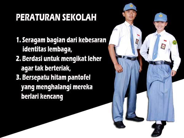 Seragam, berdasi, bersepatu 
Mengapa yg mengada2 justru disuka?
Sekolah tdk ubahnya penjara yg sll menanamkan ketakutan. Dlm sejarah peradaban manusia, blm pernah ada bukti valid, paksaan bisa menghasilkan manusia yg luar biasa, slain rasa takut dan rasa dendam kesumat yg membara