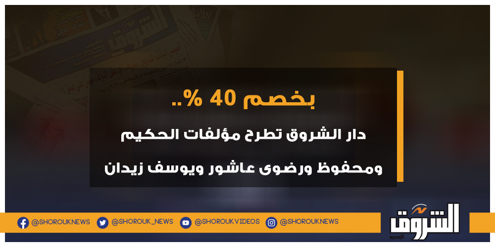 الشروق بخصم 40%.. دار الشروق تطرح مؤلفات الحكيم ومحفوظ ورضوى عاشور ويوسف زيدان