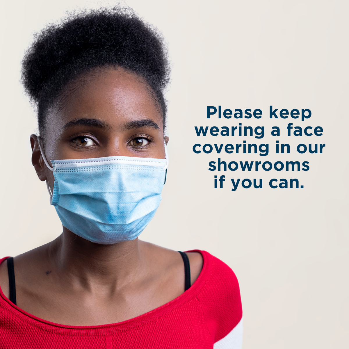 We wanted to let you know that our team will be continuing to wear face coverings in our showrooms. If you can, we would really appreciate that you do the same when visiting us. 
 
Thank you for helping us to keep everyone safe and well.