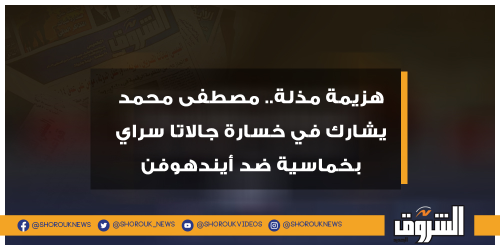 الشروق هزيمة مذلة.. مصطفى محمد يشارك في خسارة جالاتا سراي بخماسية ضد أيندهوفن