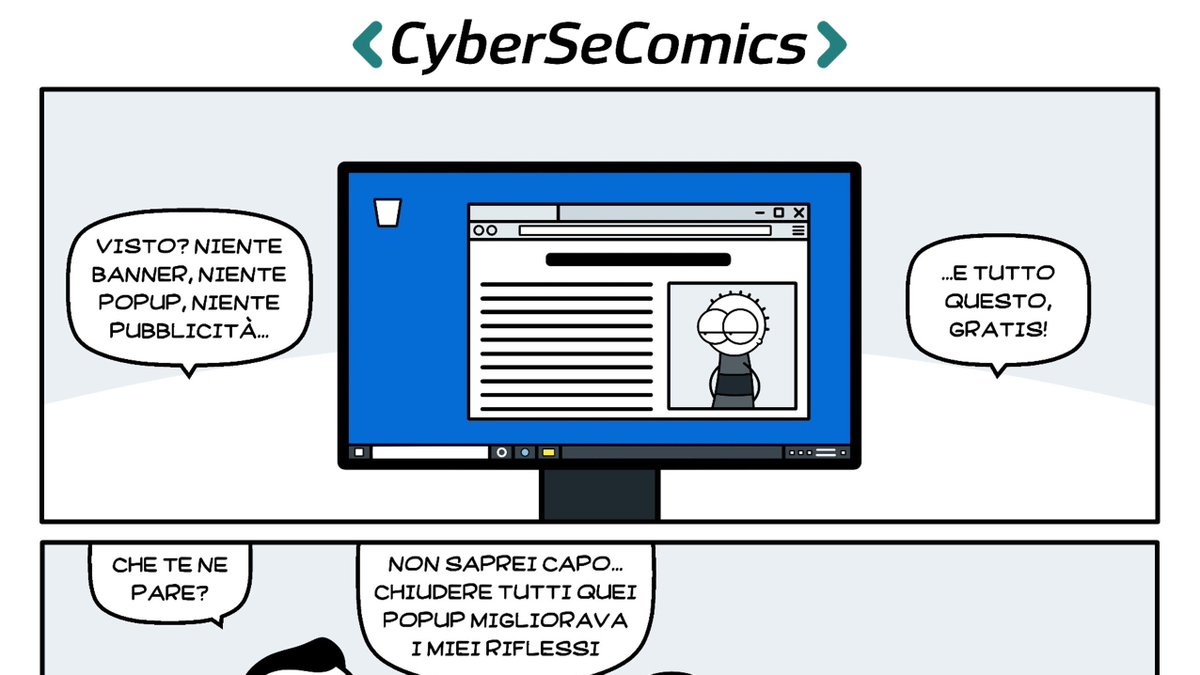pluribus_one's tweet image. #CyberSeComics - EP #5 - BYE BYE #PUBBLICITÀ

Quanto sarebbe bello navigare senza visualizzare #popup #ads e #banner. O visualizzare i video senza attendere gli annunci all&apos;avvio

Come? É già possibile? 
Scena completa: tinyurl.com/hcak5ce8

#cybersecurity #advertising #comics
