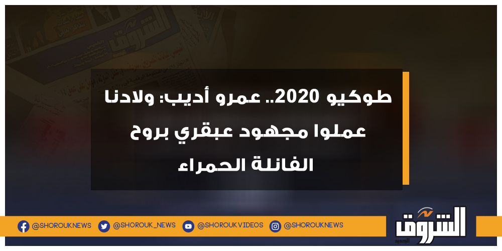 الشروق طوكيو 2020.. عمرو أديب ولادنا عملوا مجهود عبقري بروح الفانلة الحمراء عمرو أديب