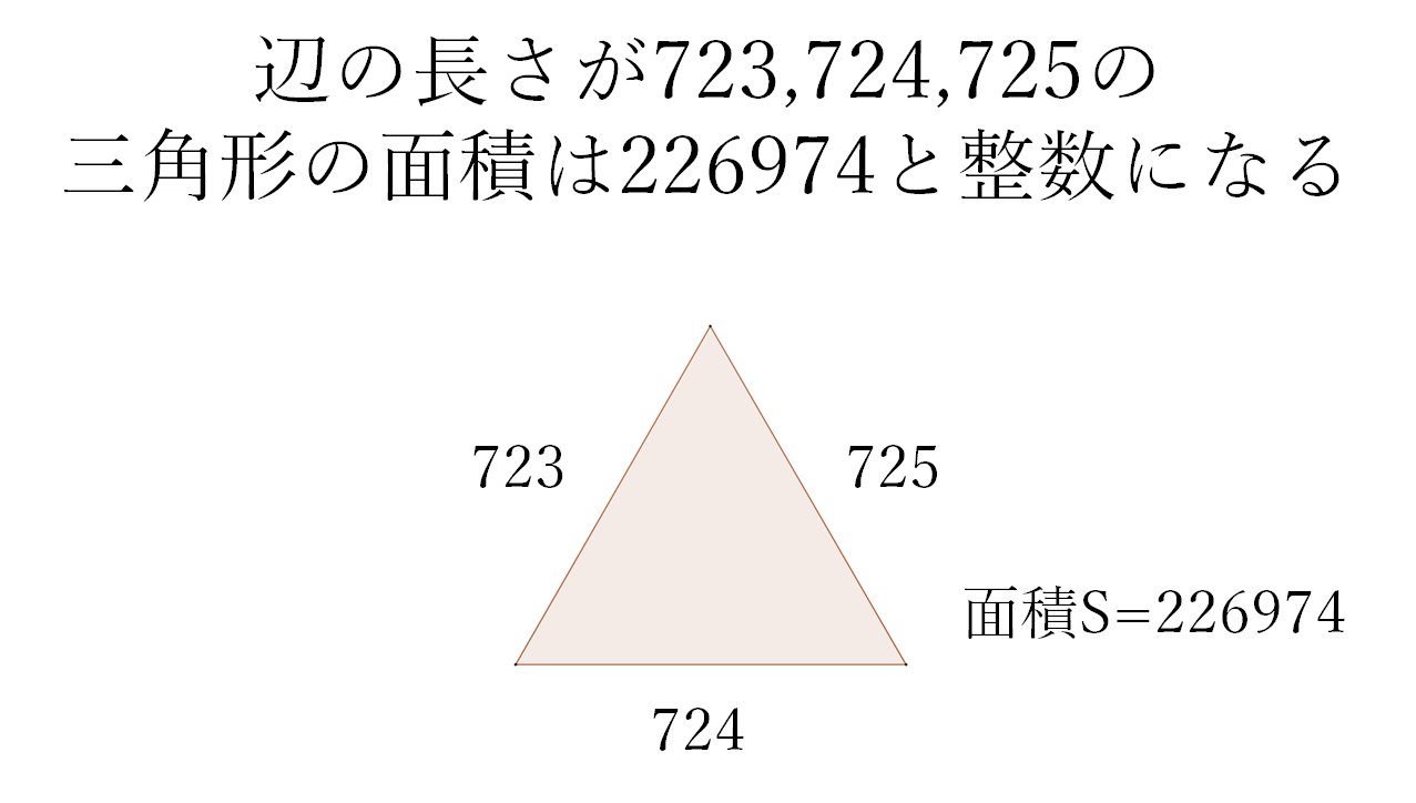 横山 明日希 7月23日です 723 といえば非常に面白い話が 正三角形からわずかにずれた形である 辺の長さが723 724 725の三角形の面積 が ぴったり と 整数値になります 3辺の長さと面積の全てが整数となる三角形は ヘロンの