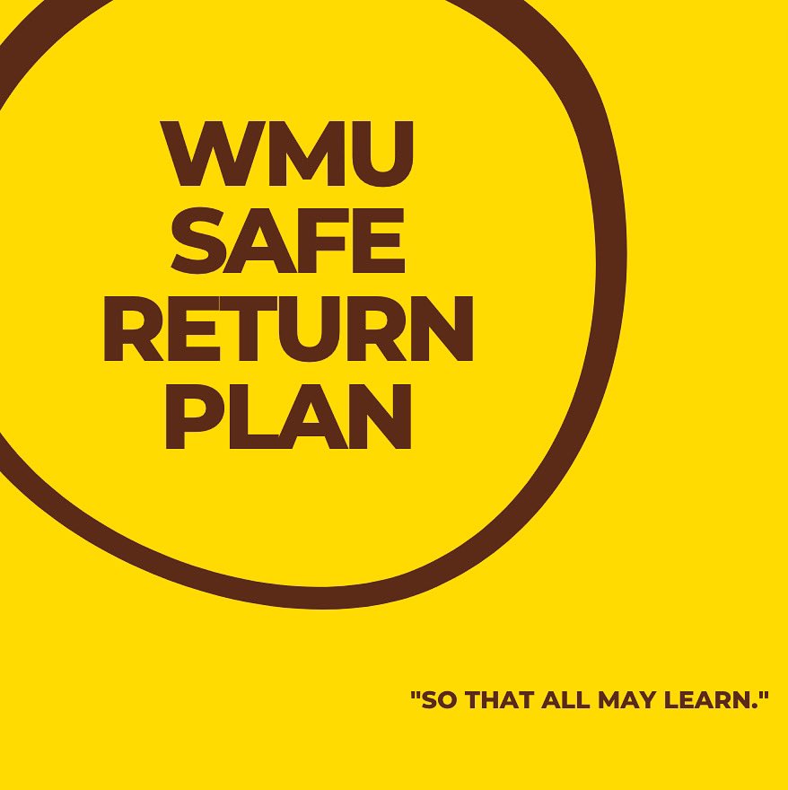 WMU is working hard to welcome students back to campus in the fall. Please visit WMU’s safe return website for more details on the phases, protocols, and procedures!

wmich.edu/safereturn