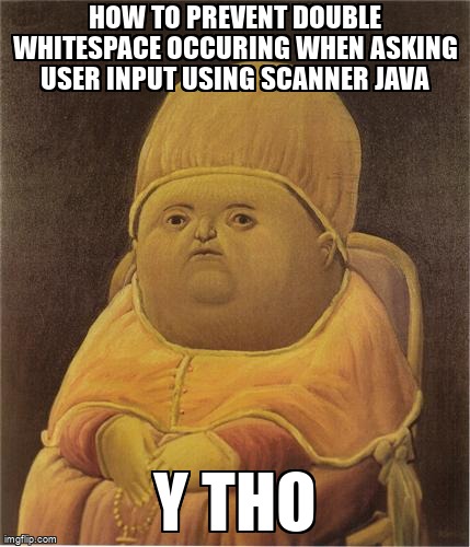 overflow_meme's tweet image. How to prevent double whitespace occuring when asking user input using scanner java stackoverflow.com/questions/6849… #java #userinput #javautilscanner