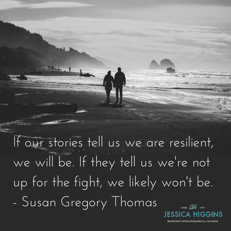 If our stories tell us we are resilient, we will be. If they tell us we're not up for the fight, we likely won't be. -  Jessica Higgins