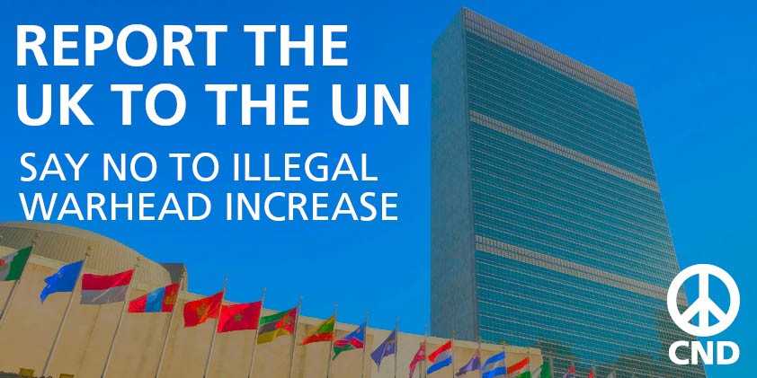 The UK government is breaking international law by increasing the nuclear warhead arsenal, spending tens of billions in the process. 

Today, we're launching our new campaign - we want you to report the UK to the United Nations. 

Do it here: cnd.eaction.org.uk/ReportUKNPT