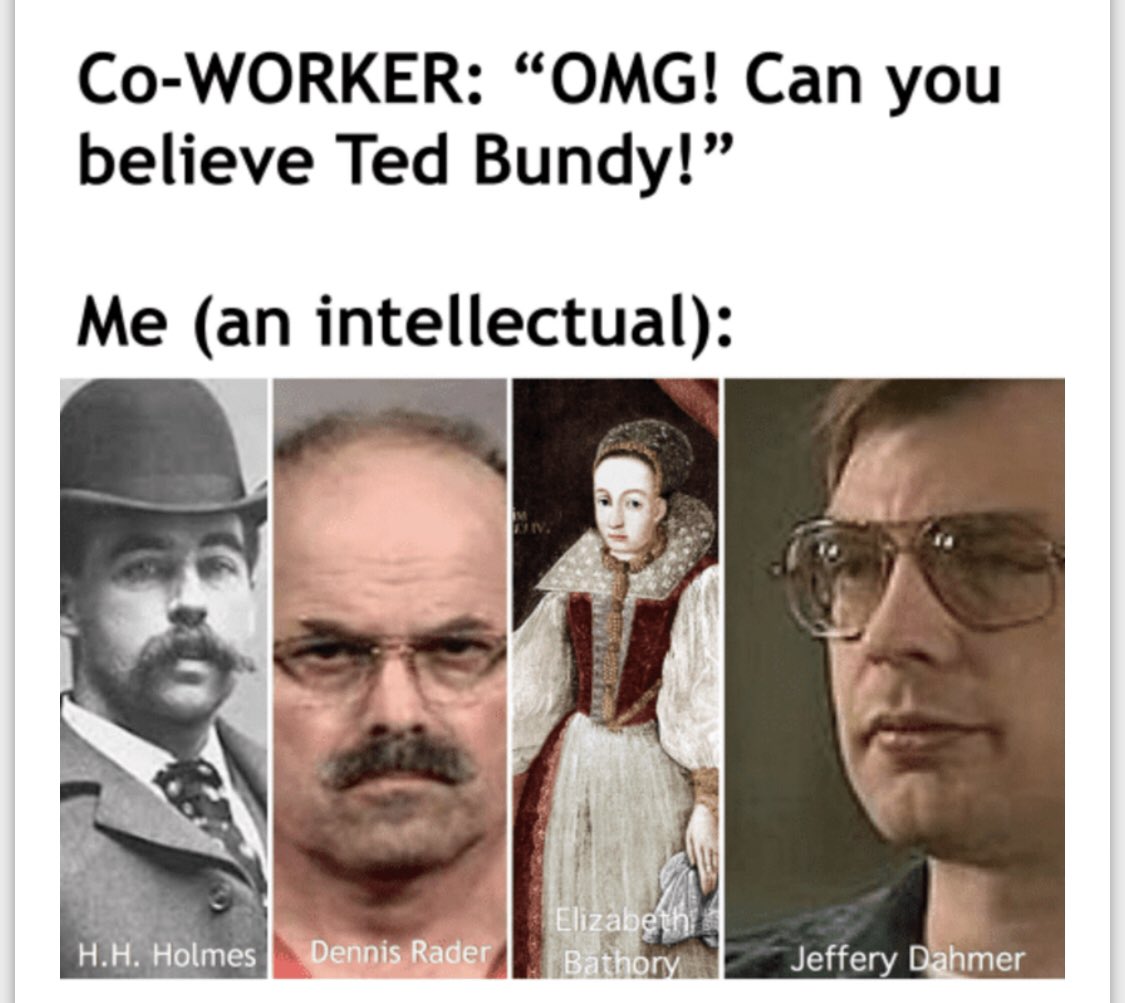 Ted Bundy...? 😒
.
.
#truecrimememes #serialkillers #tedbundy #jeffreydahmer #serialkillermemes #killermemes #mondaymemes #dennisraider #hhholmes #elizabethbathory