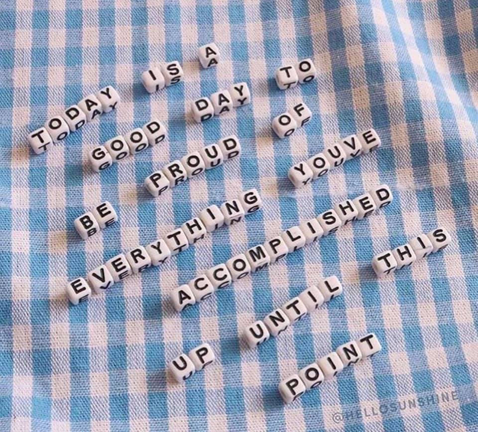 Today is a good day to be proud of everything you've accomplished up until this point.