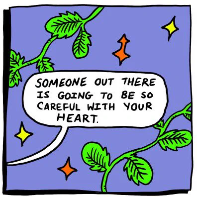 Someone out there is going to be so careful with your heart. 