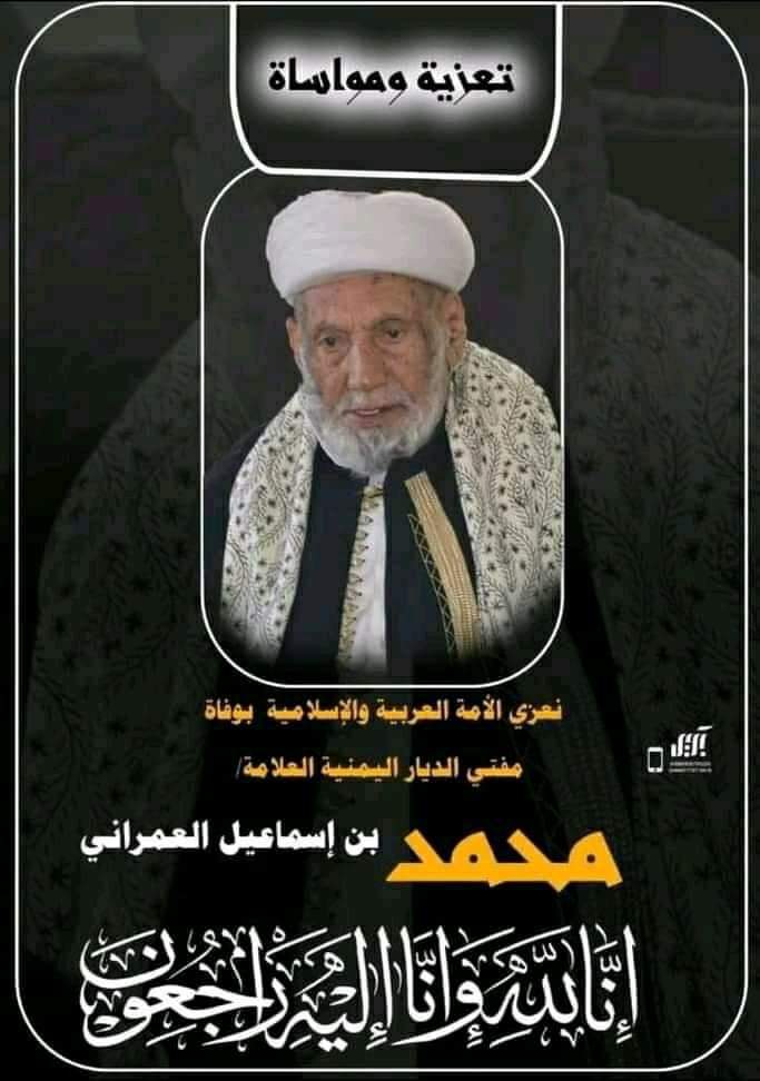 رحم الله فضيلة العلامة، مفتي الديار اليمنية، كبير علماء اليمن، محمد بن إسماعيل العمراني، غفر الله له، وتقبله في عباده الصالحين، وجزاه عن الإسلام  خير ما يجزي الدعاة الصادقين والعلماء العاملين.. 
تعازينا لليمن قاطبة، وللأمة العربية والإسلامية.