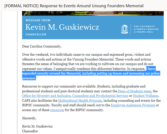 Again, UNC Police were watching the whole time. They didn't try to prevent the monument being desecrated.

Putting more racist cops by Unsung Founders will do nothing except make it a more threatening and unwelcoming environment for BIPOC students and community members.
