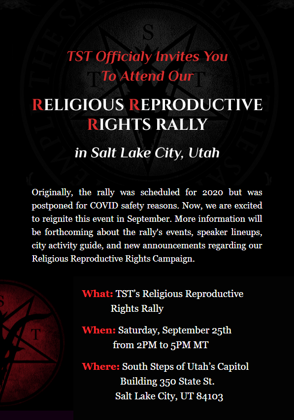 You're invited! Come join us at the Utah State Capitol!

What: TST's Religious Reproductive Rights Rally
When: Saturday, September 25th from 2PM to 5PM MT
Where: South Steps of Utah's Capitol 
350 State St. Salt Lake City, UT 84103