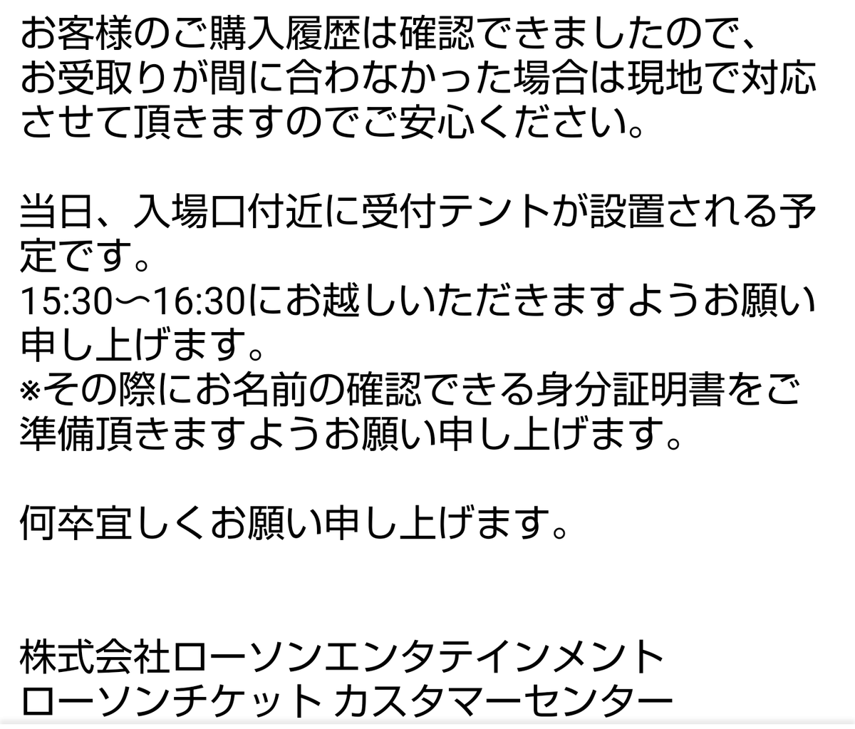 ryvius2213's tweet photo. ローチケ及びAIR-GATEよりチケットが届かない場合、ライブ会場の入口付近にテントが設置され、そこで対応するとのこと

その際、本人確認として身分証の提示を求められます
また、私は問合せの際に予約番号等も連絡していましたので、当日は購入者であることも提示が求められるかもしれません 添付参照 https://t.co/uJBeblvSrR