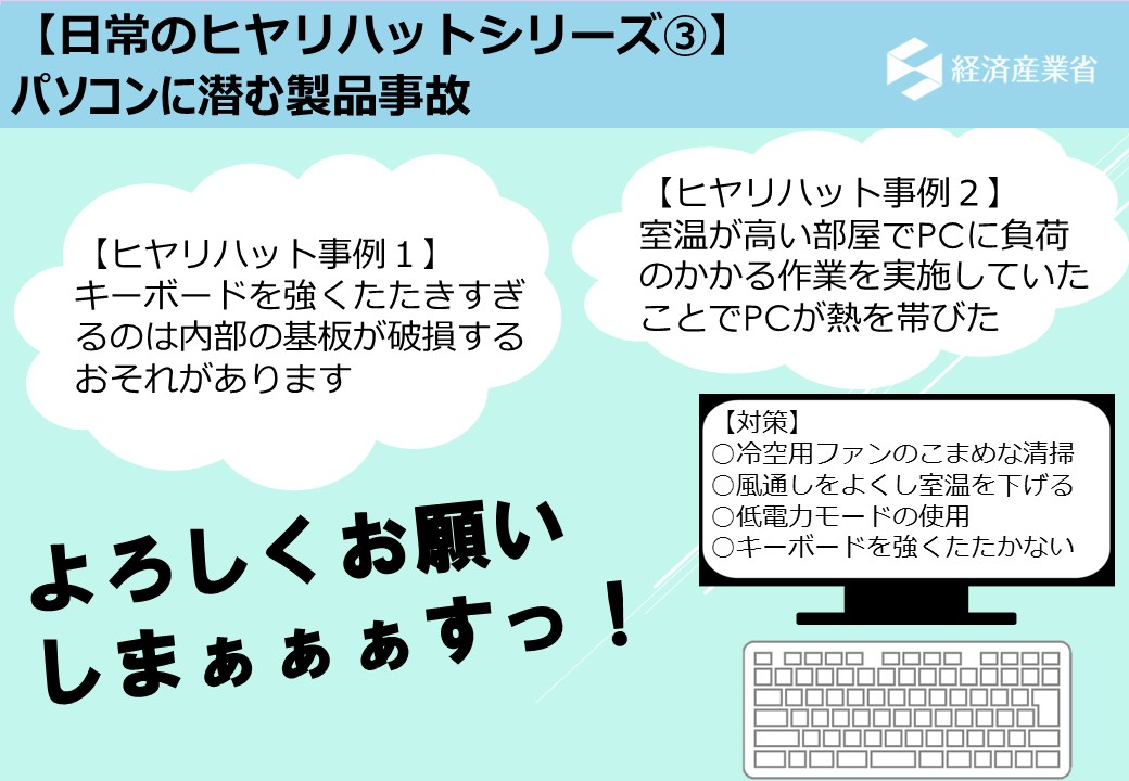 経済産業省 リコール 製品事故情報 製品事故対策室 日常のヒヤリハットシリーズ 本日 サマーウォーズ が放送されます 作中ではpcが熱暴走した際氷をおき部屋を冷却するシーンが有名ですが 現実ではエアコン等を活用し室温を下げ対応しましょう 他 経済産業省 リコール 製品事故情報 製品事故対策室 日常のヒヤリハットシリーズ 本日 サマーウォーズ が放送されます 作中ではpcが熱暴走した際氷をおき部屋を冷却するシーンが有名ですが 現実ではエアコン等を活用し室温を下げ対応しましょう 他