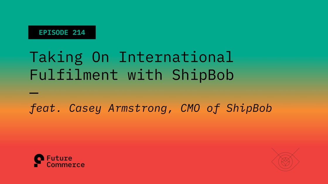 Episode 214: Taking on International Fulfilment with ShipBob. Featuring Casey Armstrong, CMO of ShipBob. A podcast from Future Commerce.